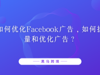 如何优化Facebook广告,如何扩量和优化广告?